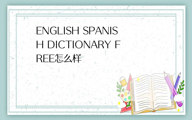 ENGLISH SPANISH DICTIONARY FREE怎么样