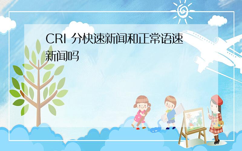 CRI 分快速新闻和正常语速新闻吗