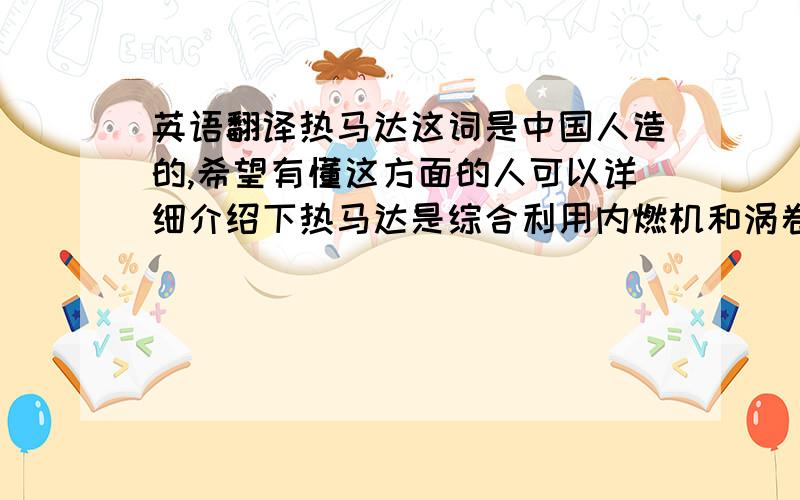 英语翻译热马达这词是中国人造的,希望有懂这方面的人可以详细介绍下热马达是综合利用内燃机和涡卷机构的直热式热机