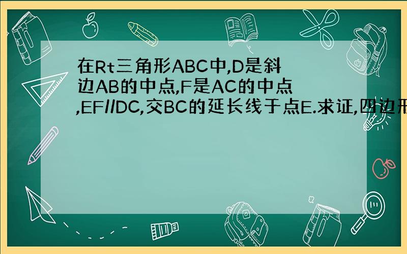 在Rt三角形ABC中,D是斜边AB的中点,F是AC的中点,EF//DC,交BC的延长线于点E.求证,四边形BEFD是等腰