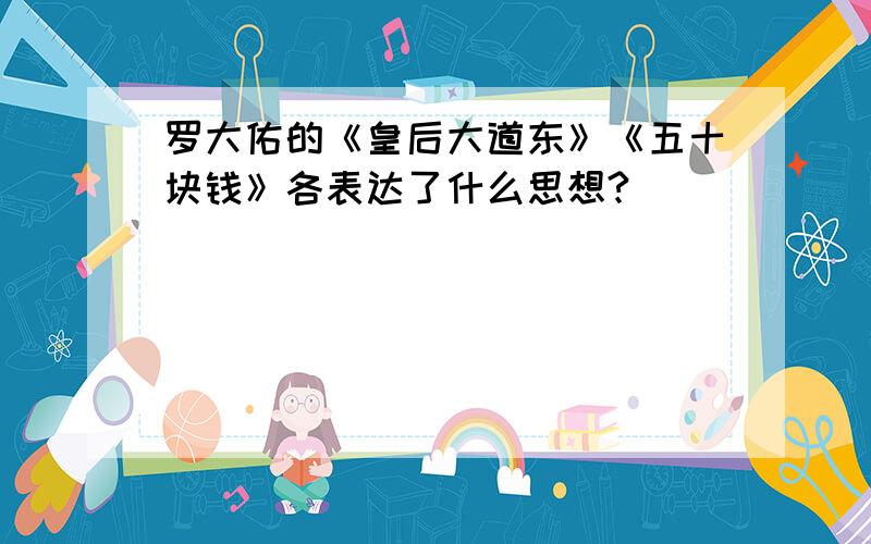 罗大佑的《皇后大道东》《五十块钱》各表达了什么思想?