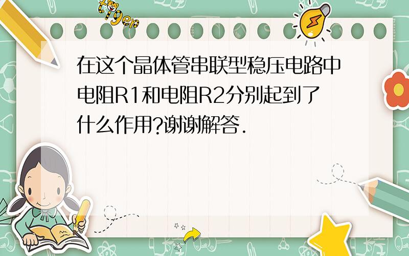 在这个晶体管串联型稳压电路中电阻R1和电阻R2分别起到了什么作用?谢谢解答.