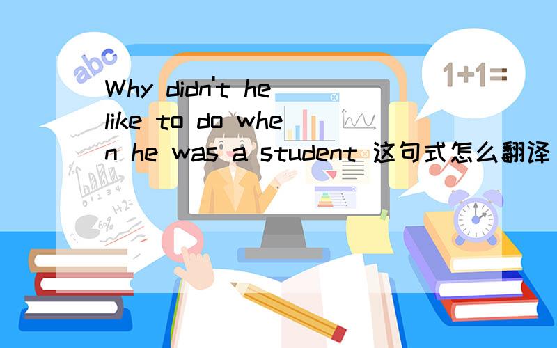 Why didn't he like to do when he was a student 这句式怎么翻译