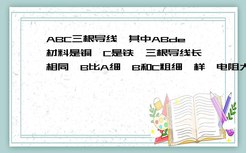 ABC三根导线,其中ABde材料是铜,C是铁,三根导线长相同,B比A细,B和C粗细一样,电阻大小排列是什么