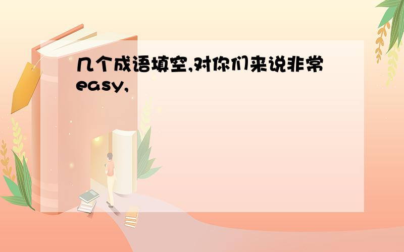 几个成语填空,对你们来说非常easy,