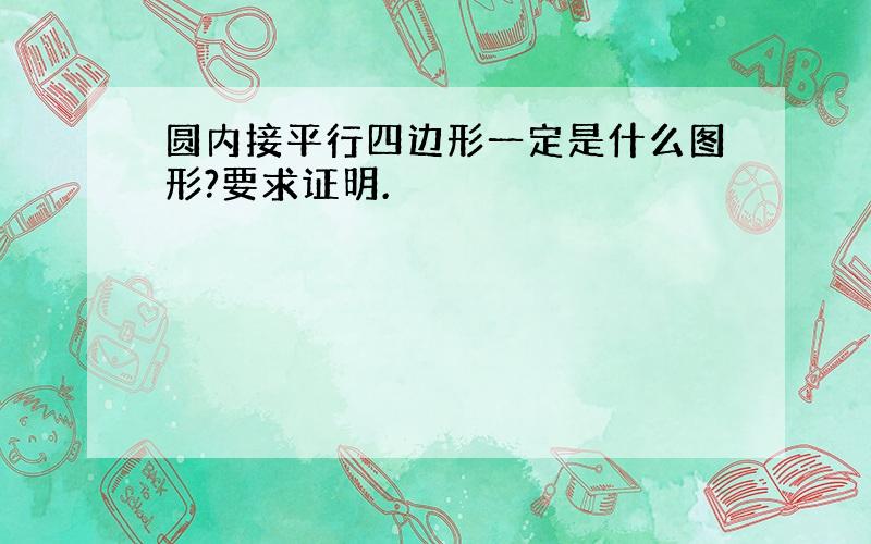 圆内接平行四边形一定是什么图形?要求证明.