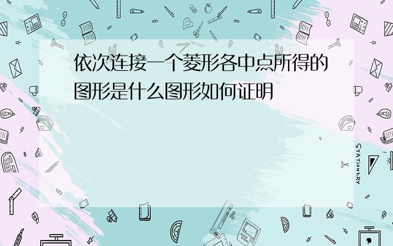 依次连接一个菱形各中点所得的图形是什么图形如何证明