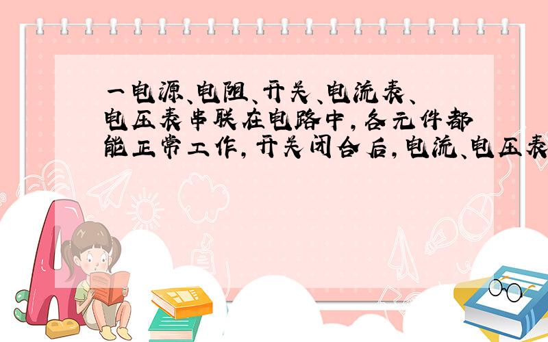 一电源、电阻、开关、电流表、电压表串联在电路中,各元件都能正常工作,开关闭合后,电流、电压表各会有