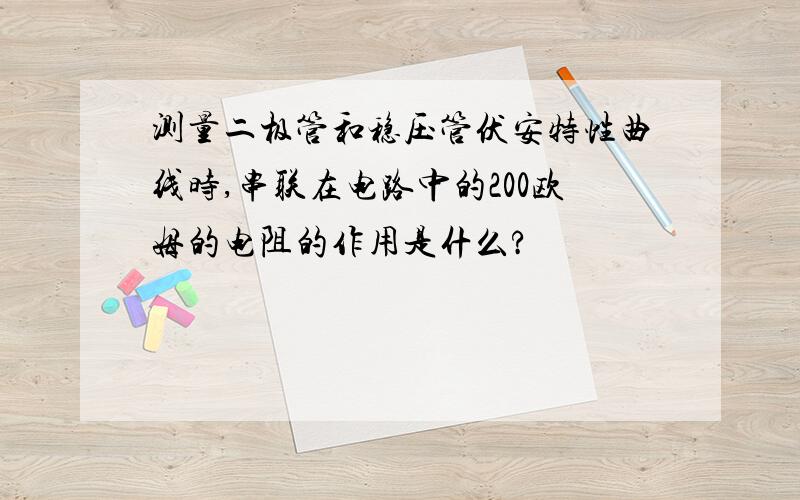 测量二极管和稳压管伏安特性曲线时,串联在电路中的200欧姆的电阻的作用是什么?