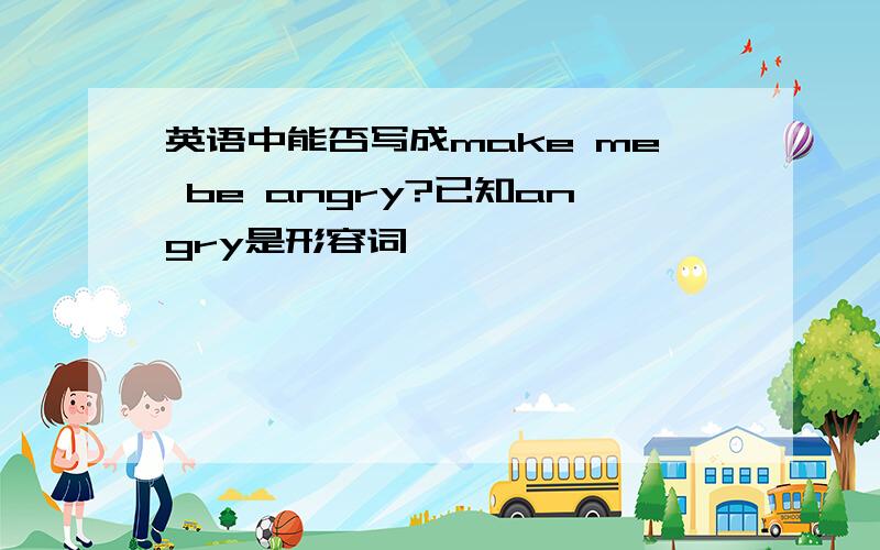 英语中能否写成make me be angry?已知angry是形容词