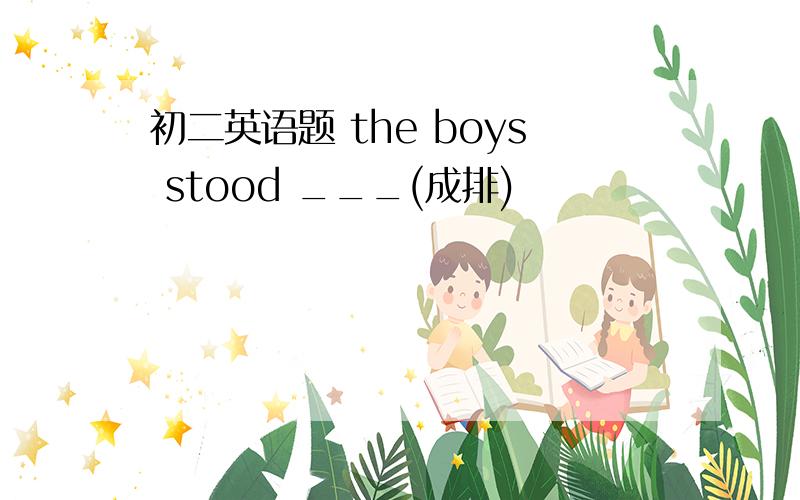 初二英语题 the boys stood ___(成排)