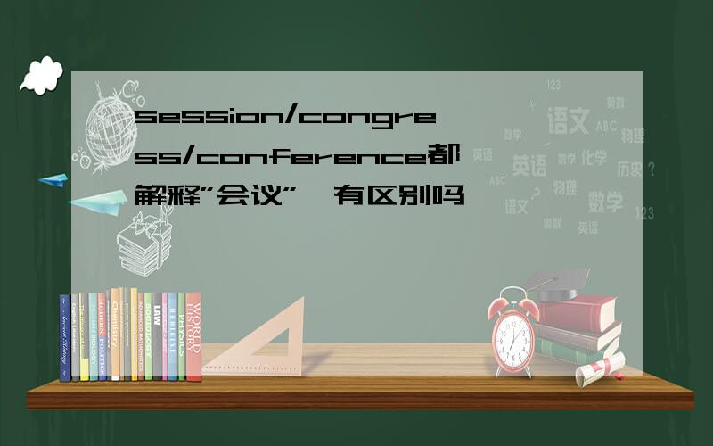 session/congress/conference都解释”会议”,有区别吗