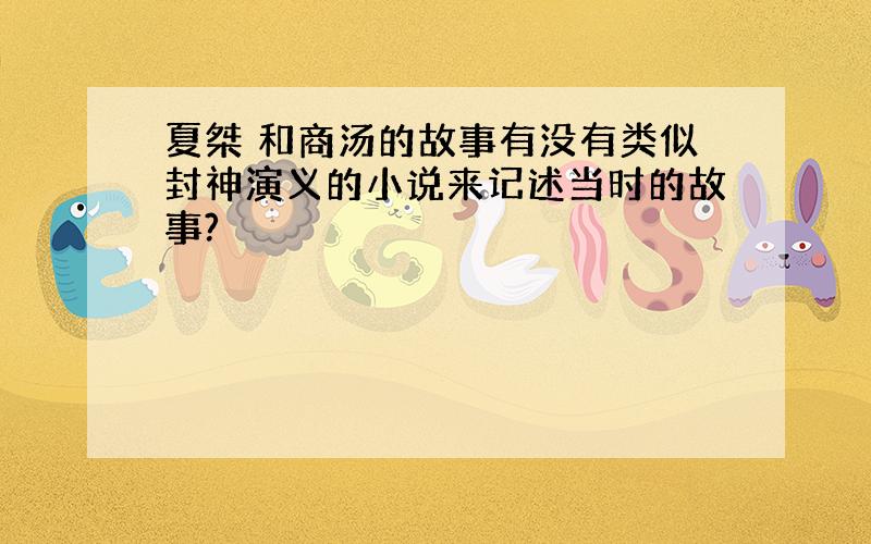 夏桀 和商汤的故事有没有类似封神演义的小说来记述当时的故事?