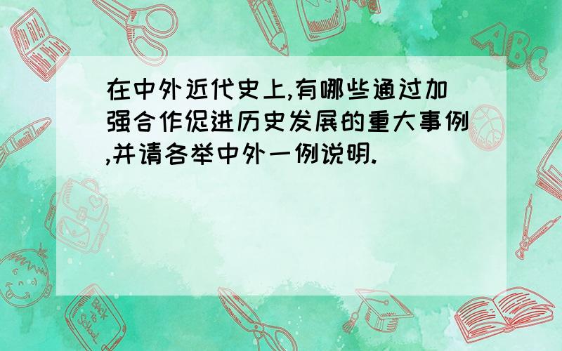 在中外近代史上,有哪些通过加强合作促进历史发展的重大事例,并请各举中外一例说明.