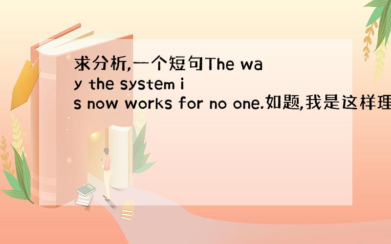 求分析,一个短句The way the system is now works for no one.如题,我是这样理解