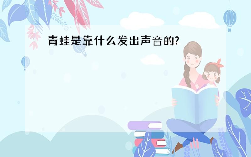 青蛙是靠什么发出声音的?