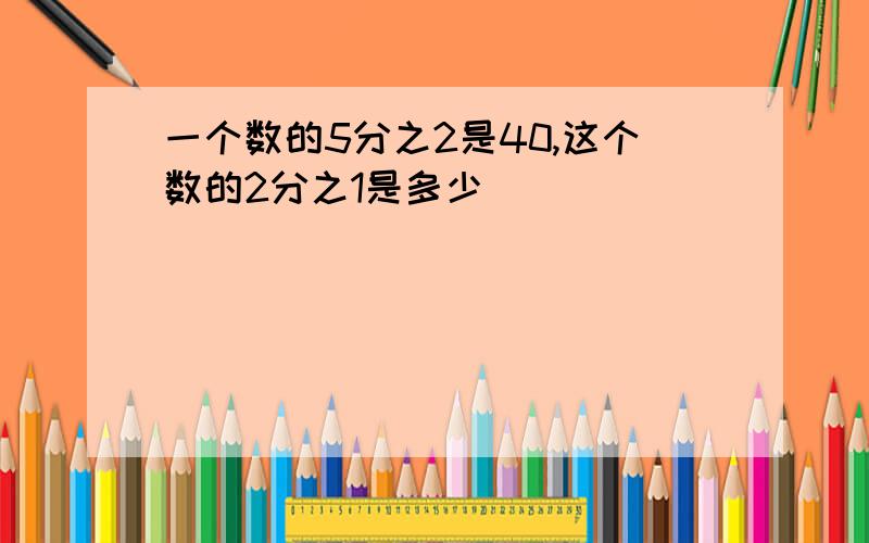 一个数的5分之2是40,这个数的2分之1是多少