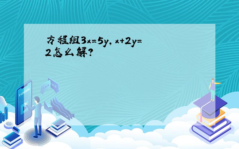 方程组3x=5y,x+2y=2怎么解?