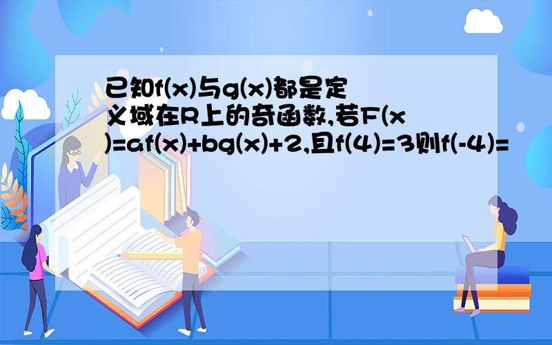 已知f(x)与g(x)都是定义域在R上的奇函数,若F(x)=af(x)+bg(x)+2,且f(4)=3则f(-4)=