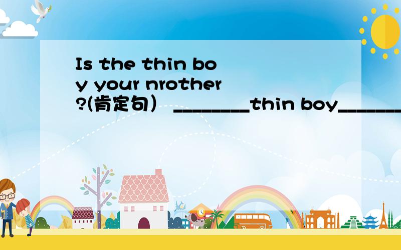 Is the thin boy your nrother?(肯定句） ________thin boy_______ m