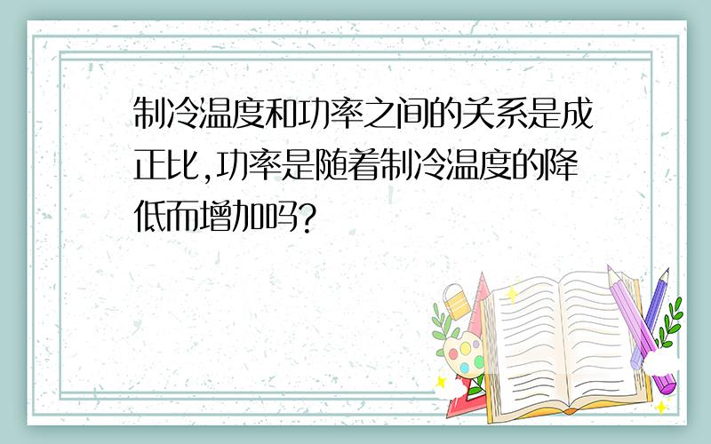 制冷温度和功率之间的关系是成正比,功率是随着制冷温度的降低而增加吗?