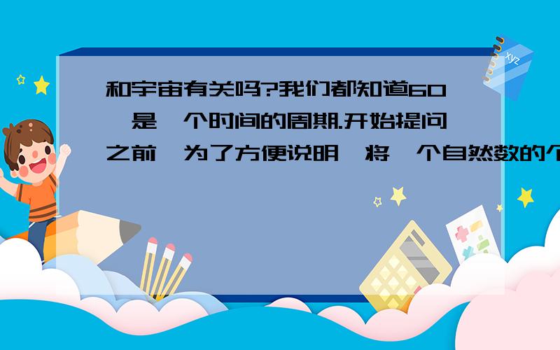 和宇宙有关吗?我们都知道60,是一个时间的周期.开始提问之前,为了方便说明,将一个自然数的个位数字称为该自然数的净数,使