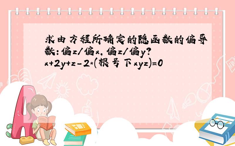 求由方程所确定的隐函数的偏导数:偏z/偏x,偏z/偏y?x+2y+z-2*(根号下xyz)=0