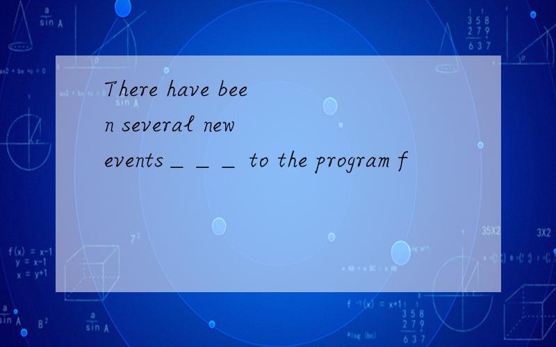 There have been several new events＿＿＿ to the program f