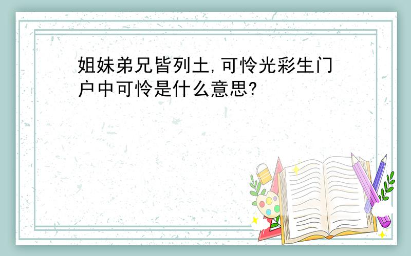 姐妹弟兄皆列土,可怜光彩生门户中可怜是什么意思?