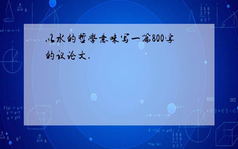 以水的哲学意味写一篇800字的议论文．