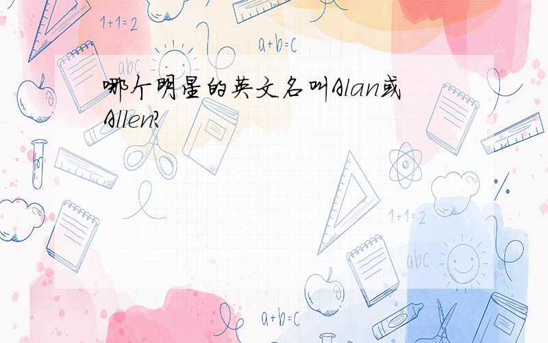 哪个明星的英文名叫Alan或Allen?