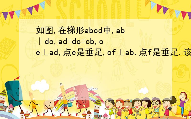 如图,在梯形abcd中,ab‖dc,ad=dc=cb,ce⊥ad,点e是垂足,cf⊥ab.点f是垂足.该图形中哪些线段相