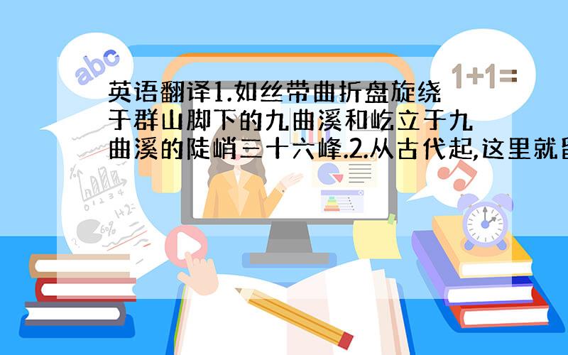 英语翻译1.如丝带曲折盘旋绕于群山脚下的九曲溪和屹立于九曲溪的陡峭三十六峰.2.从古代起,这里就留下了大量庙宇塔楼,楼阁