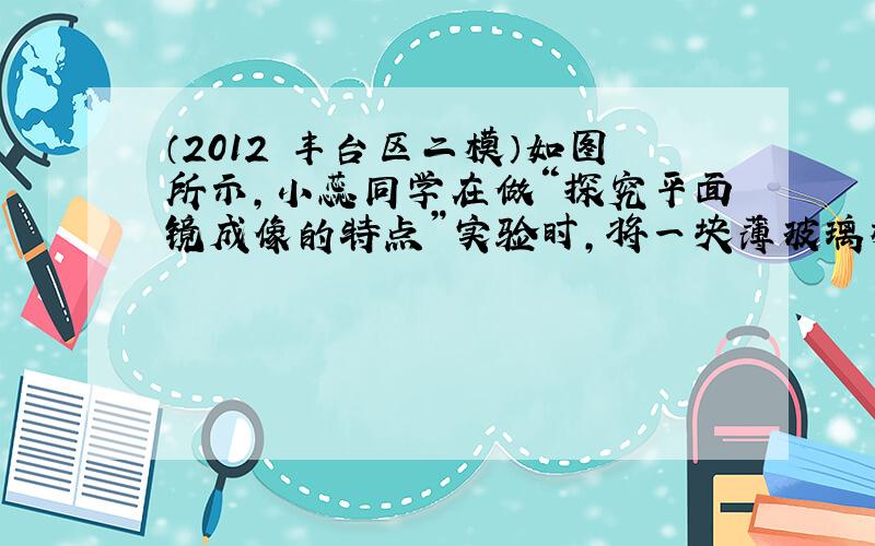 （2012•丰台区二模）如图所示，小蕊同学在做“探究平面镜成像的特点”实验时，将一块薄玻璃板竖直架在一把直尺的上面，取两