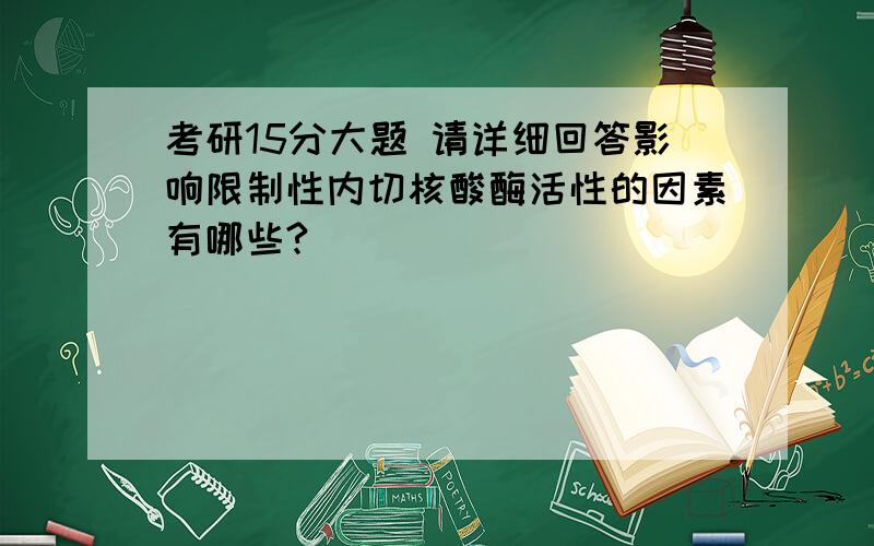 考研15分大题 请详细回答影响限制性内切核酸酶活性的因素有哪些?