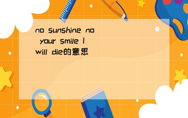 no sunshine no your smile I will die的意思