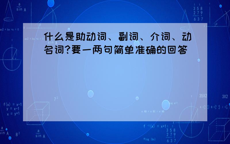 什么是助动词、副词、介词、动名词?要一两句简单准确的回答