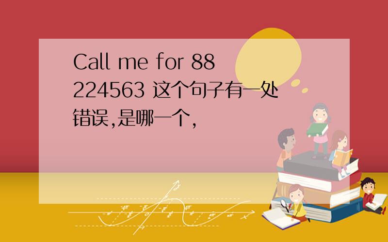 Call me for 88224563 这个句子有一处错误,是哪一个,