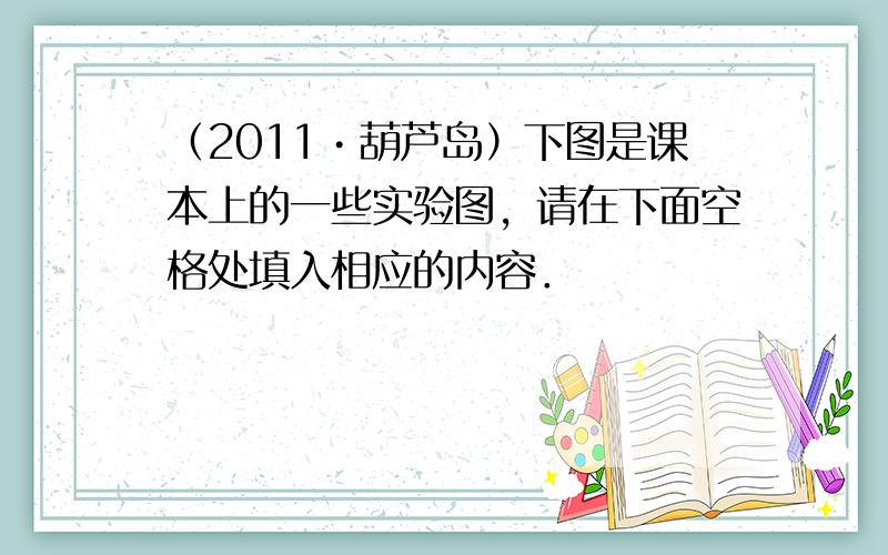 （2011•葫芦岛）下图是课本上的一些实验图，请在下面空格处填入相应的内容．