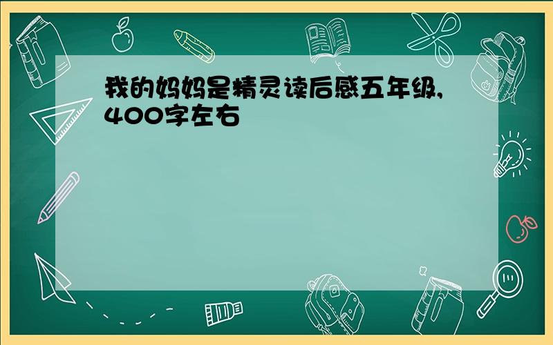 我的妈妈是精灵读后感五年级,400字左右