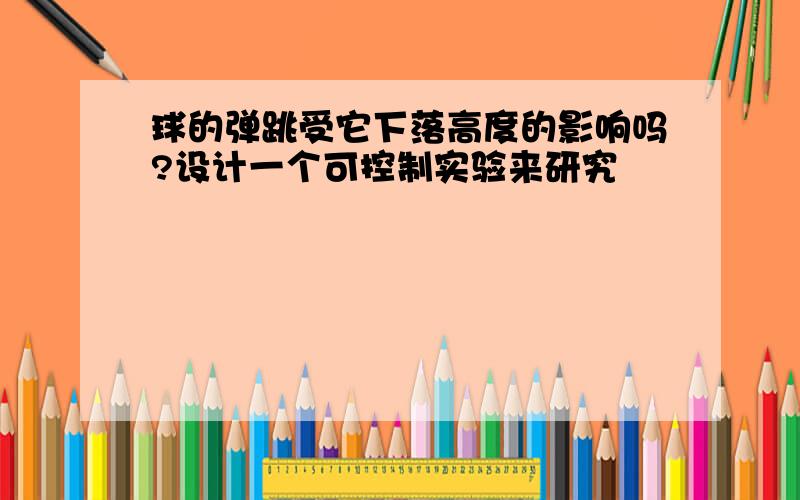 球的弹跳受它下落高度的影响吗?设计一个可控制实验来研究