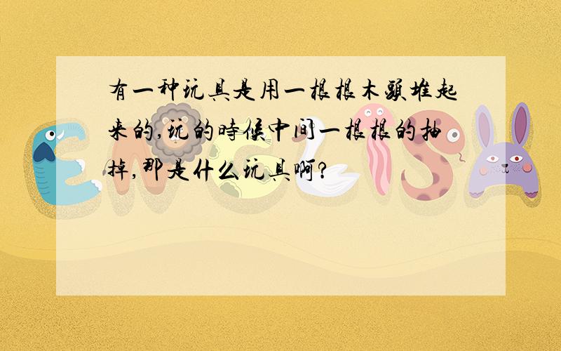 有一种玩具是用一根根木头堆起来的,玩的时候中间一根根的抽掉,那是什么玩具啊?