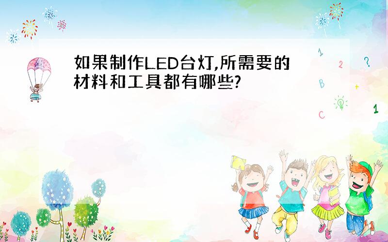 如果制作LED台灯,所需要的材料和工具都有哪些?