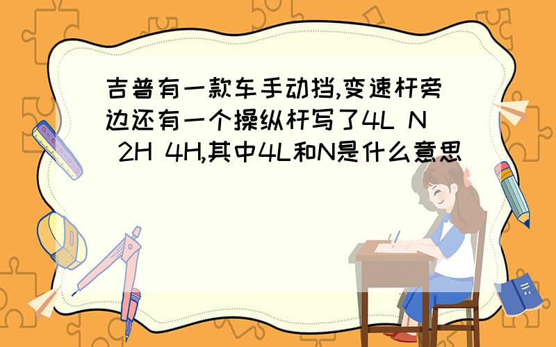 吉普有一款车手动挡,变速杆旁边还有一个操纵杆写了4L N 2H 4H,其中4L和N是什么意思