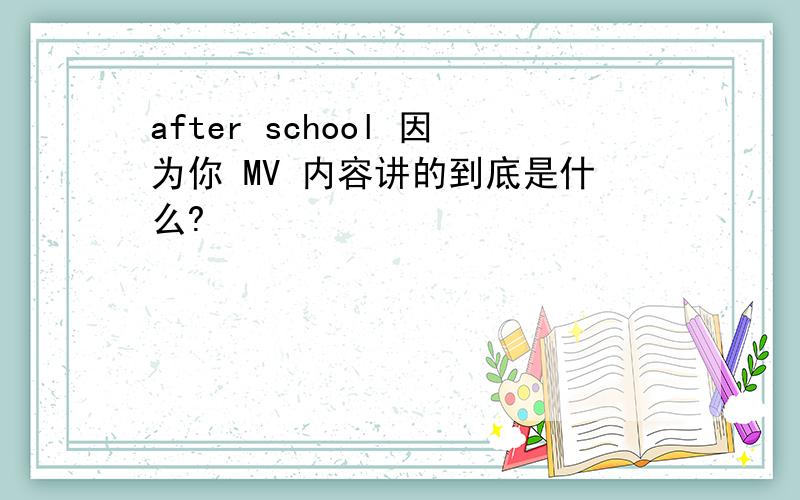 after school 因为你 MV 内容讲的到底是什么?