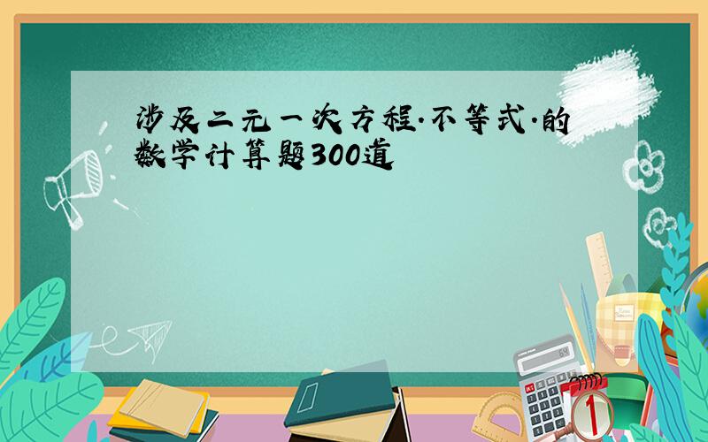 涉及二元一次方程.不等式.的数学计算题300道