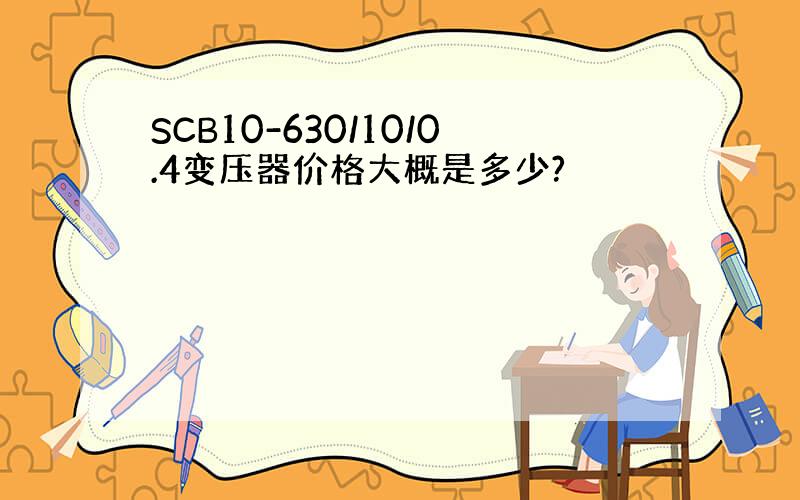 SCB10-630/10/0.4变压器价格大概是多少?