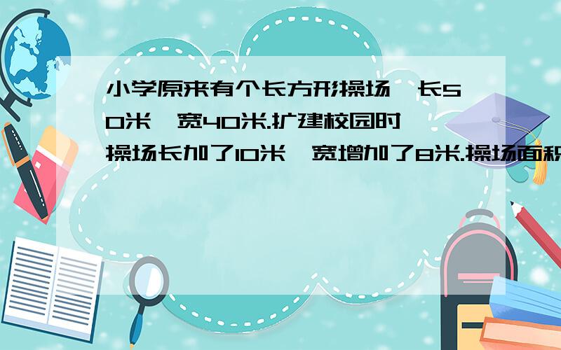 小学原来有个长方形操场,长50米,宽40米.扩建校园时,操场长加了10米,宽增加了8米.操场面积＋多少平方