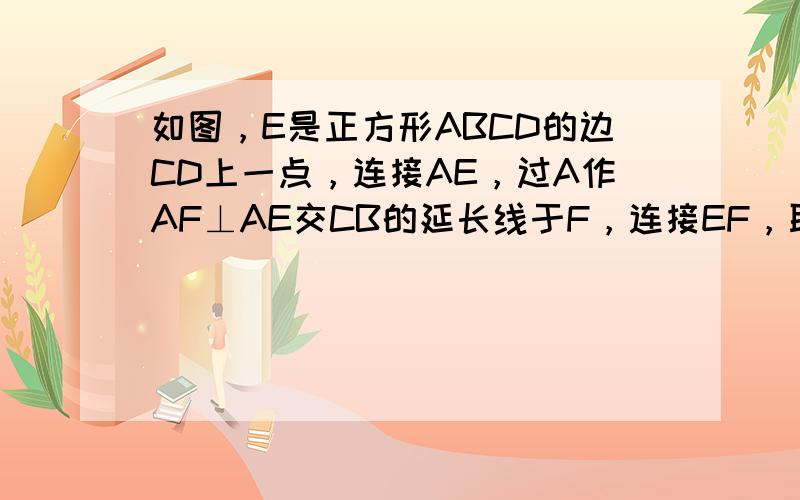 如图，E是正方形ABCD的边CD上一点，连接AE，过A作AF⊥AE交CB的延长线于F，连接EF，取EF的中点P，连接AP