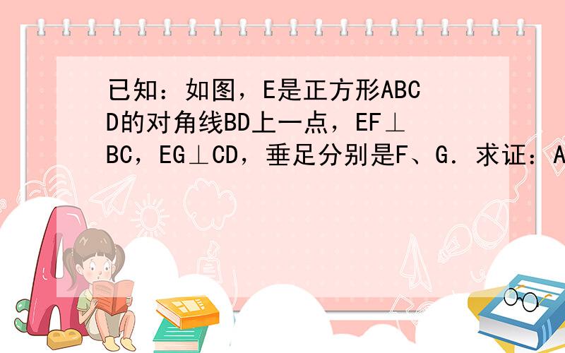 已知：如图，E是正方形ABCD的对角线BD上一点，EF⊥BC，EG⊥CD，垂足分别是F、G．求证：AE=FG．